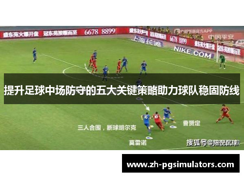 提升足球中场防守的五大关键策略助力球队稳固防线
