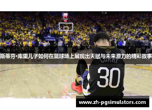 斯蒂芬·库里儿子如何在篮球场上展现出天赋与未来潜力的精彩故事