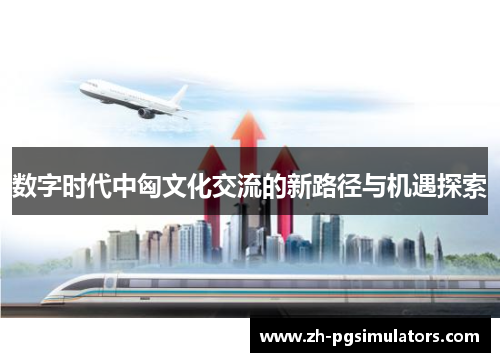 数字时代中匈文化交流的新路径与机遇探索