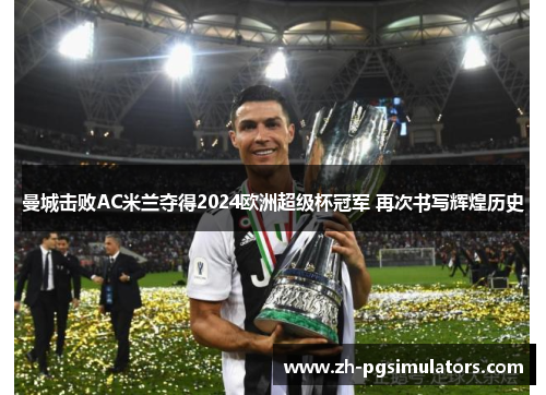 曼城击败AC米兰夺得2024欧洲超级杯冠军 再次书写辉煌历史