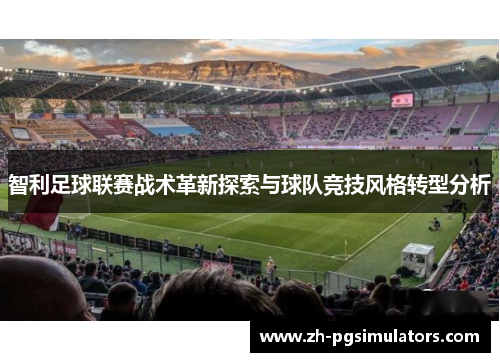 智利足球联赛战术革新探索与球队竞技风格转型分析