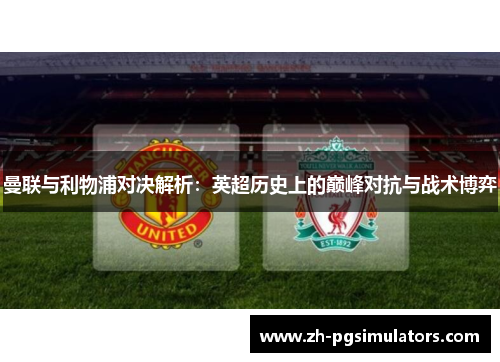 曼联与利物浦对决解析：英超历史上的巅峰对抗与战术博弈