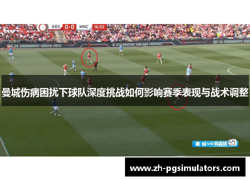 曼城伤病困扰下球队深度挑战如何影响赛季表现与战术调整 曼城伤病困扰下球队深度挑战如何影响赛季表现与战术调整