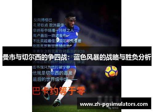 曼市与切尔西的争四战:蓝色风暴的战略与胜负分析 曼市与切尔西的争四战:蓝色风暴的战略与胜负分析