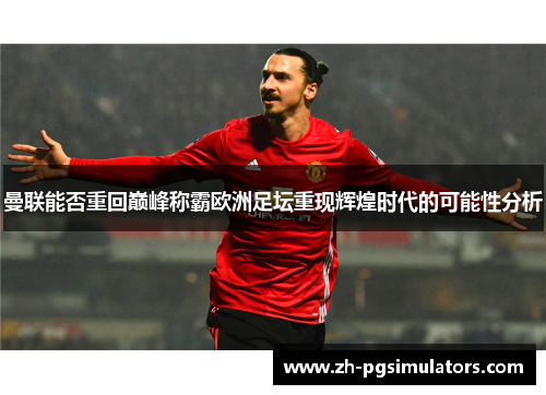 曼联能否重回巅峰称霸欧洲足坛重现辉煌时代的可能性分析