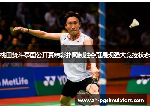 桃田贤斗泰国公开赛精彩扑网制胜夺冠展现强大竞技状态