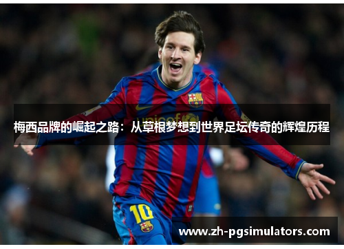 梅西品牌的崛起之路:从草根梦想到世界足坛传奇的辉煌历程 梅西品牌的崛起之路:从草根梦想到世界足坛传奇的辉煌历程