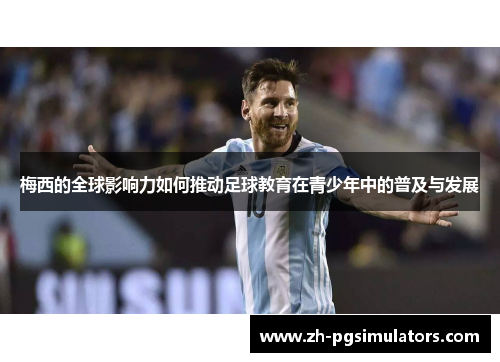 梅西的全球影响力如何推动足球教育在青少年中的普及与发展