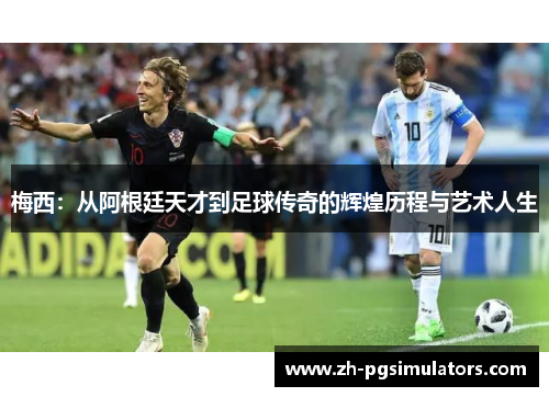 梅西:从阿根廷天才到足球传奇的辉煌历程与艺术人生 梅西:从阿根廷天才到足球传奇的辉煌历程与艺术人生
