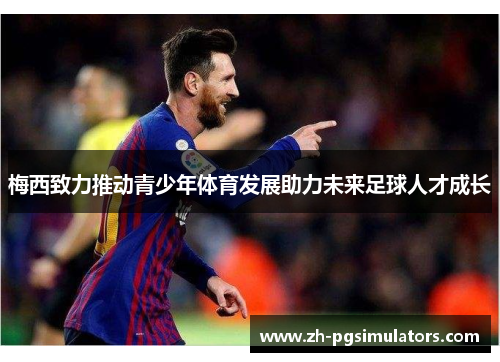 梅西致力推动青少年体育发展助力未来足球人才成长