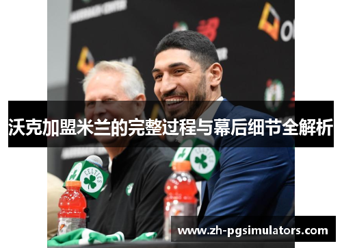 沃克加盟米兰的完整过程与幕后细节全解析