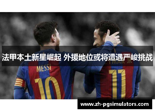 法甲本土新星崛起 外援地位或将遭遇严峻挑战
