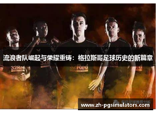 流浪者队崛起与荣耀重铸：格拉斯哥足球历史的新篇章
