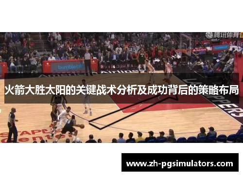火箭大胜太阳的关键战术分析及成功背后的策略布局