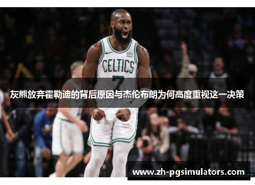 灰熊放弃霍勒迪的背后原因与杰伦布朗为何高度重视这一决策