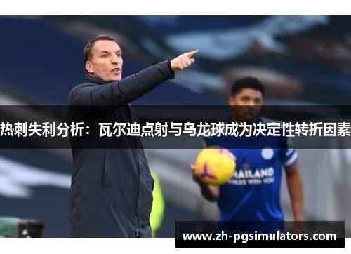 热刺失利分析：瓦尔迪点射与乌龙球成为决定性转折因素