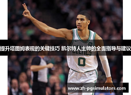 提升塔图姆表现的关键技巧 凯尔特人主帅的全面指导与建议